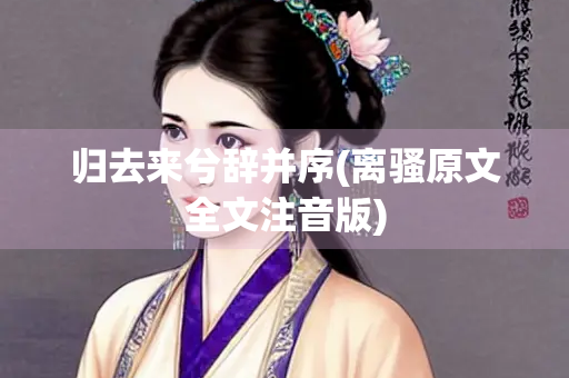 归去来兮辞并序(离骚原文全文注音版)