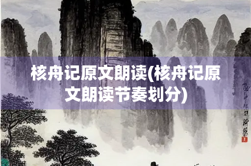 核舟记原文朗读(核舟记原文朗读节奏划分)