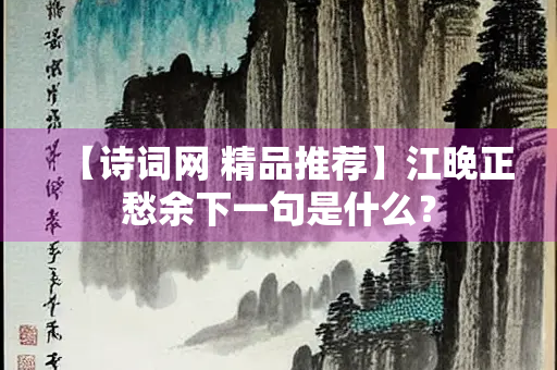 【诗词网 精品推荐】江晚正愁余下一句是什么？