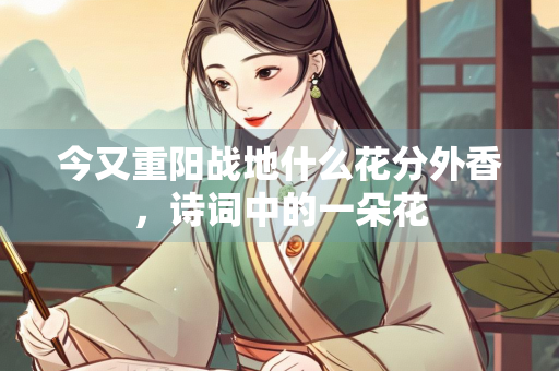 今又重阳战地什么花分外香，诗词中的一朵花