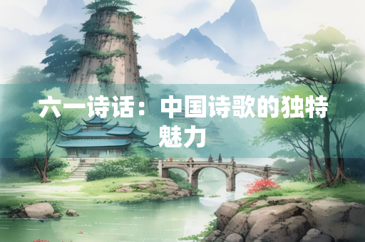 六一诗话：中国诗歌的独特魅力