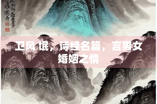 卫风 氓，诗经名篇，言男女婚姻之情