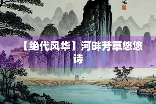 【绝代风华】河畔芳草悠悠诗