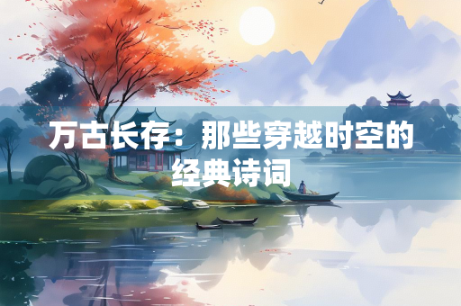 万古长存：那些穿越时空的经典诗词