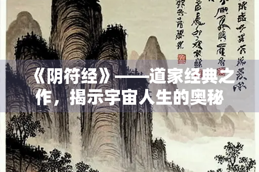《阴符经》——道家经典之作，揭示宇宙人生的奥秘
