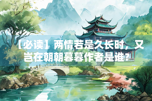 【必读】两情若是久长时，又岂在朝朝暮暮作者是谁？