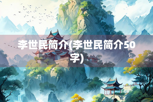 李世民简介(李世民简介50字)