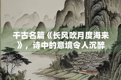 千古名篇《长风吹月度海来》，诗中的意境令人沉醉