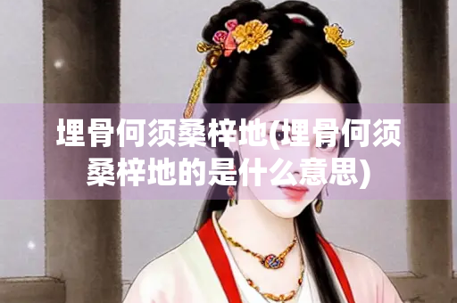 埋骨何须桑梓地(埋骨何须桑梓地的是什么意思)