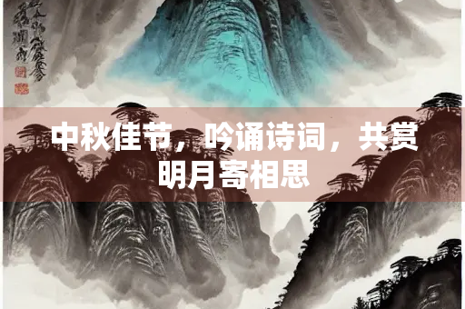 中秋佳节，吟诵诗词，共赏明月寄相思