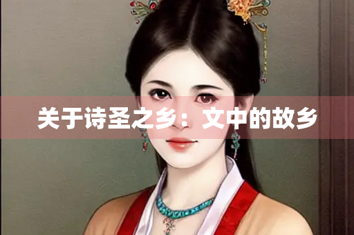 关于诗圣之乡：文中的故乡