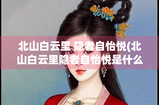 北山白云里 隐者自怡悦(北山白云里隐者自怡悦是什么诗)