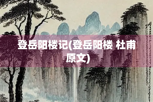 登岳阳楼记(登岳阳楼 杜甫 原文)