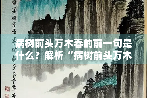 病树前头万木春的前一句是什么？解析“病树前头万木春”的意境和含义