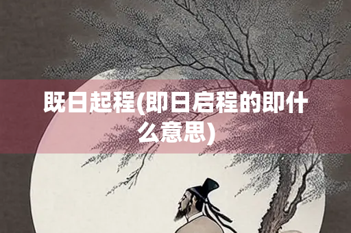 既日起程(即日启程的即什么意思)