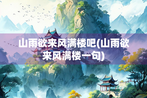 山雨欲来风满楼吧(山雨欲来风满楼一句)