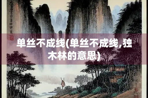 单丝不成线(单丝不成线,独木林的意思)