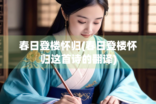 春日登楼怀归(春日登楼怀归这首诗的翻译)