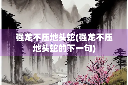 强龙不压地头蛇(强龙不压地头蛇的下一句)