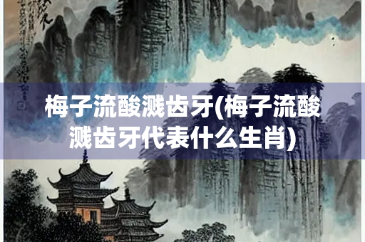梅子流酸溅齿牙(梅子流酸溅齿牙代表什么生肖)