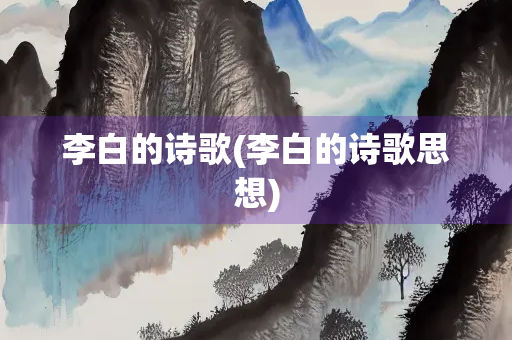 李白的诗歌(李白的诗歌思想)