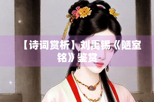 【诗词赏析】刘禹锡《陋室铭》鉴赏