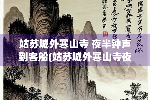 姑苏城外寒山寺 夜半钟声到客船(姑苏城外寒山寺夜半钟声到客船怎么写)