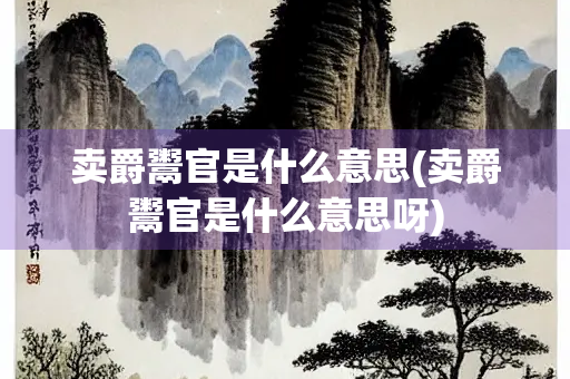 卖爵鬻官是什么意思(卖爵鬻官是什么意思呀)