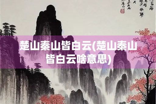 楚山秦山皆白云(楚山秦山皆白云啥意思)