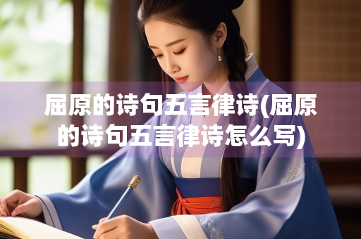 屈原的诗句五言律诗(屈原的诗句五言律诗怎么写)