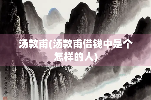 汤敦甫(汤敦甫借钱中是个怎样的人)