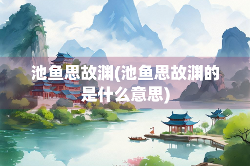 池鱼思故渊(池鱼思故渊的是什么意思)
