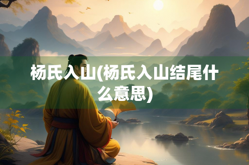 杨氏入山(杨氏入山结尾什么意思)