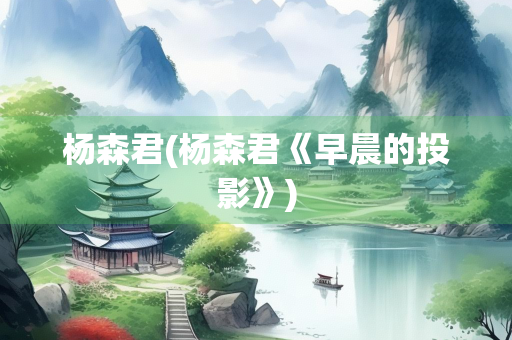 杨森君(杨森君《早晨的投影》)