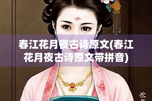春江花月夜古诗原文(春江花月夜古诗原文带拼音)