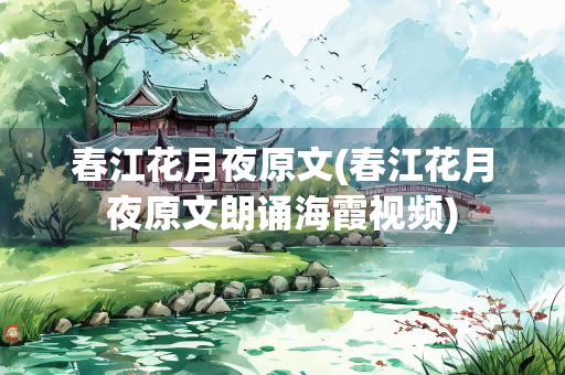 春江花月夜原文(春江花月夜原文朗诵海霞视频)