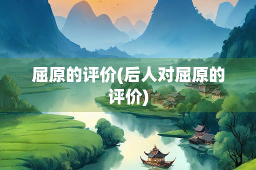 屈原的评价(后人对屈原的评价)
