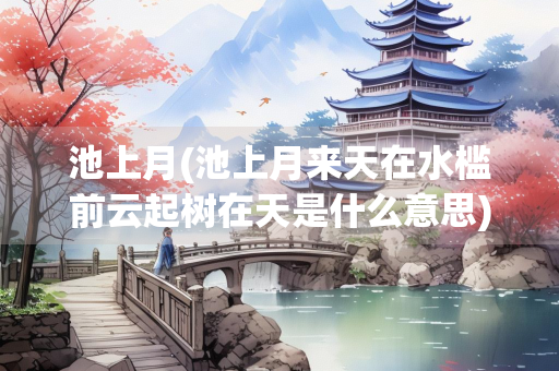 池上月(池上月来天在水槛前云起树在天是什么意思)
