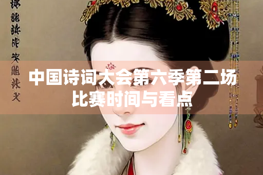 中国诗词大会第六季第二场比赛时间与看点