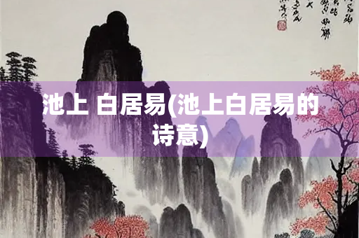池上 白居易(池上白居易的诗意)