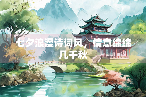 七夕浪漫诗词风，情意绵绵几千秋