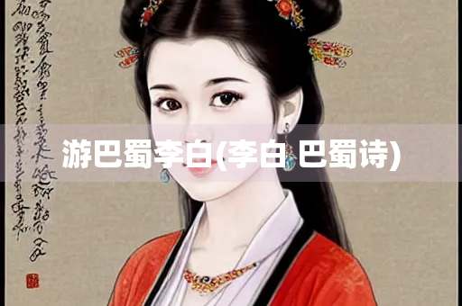 游巴蜀李白(李白 巴蜀诗)