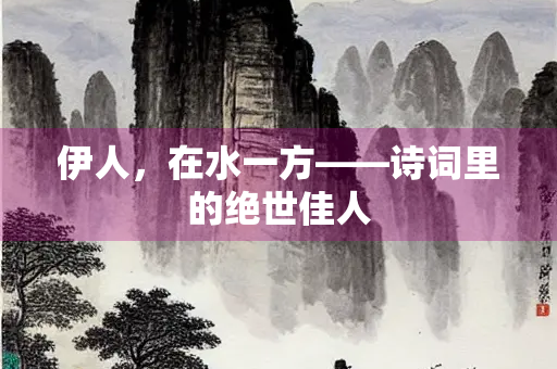 伊人，在水一方——诗词里的绝世佳人