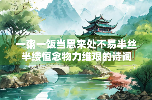 一粥一饭当思来处不易半丝半缕恒念物力维艰的诗词