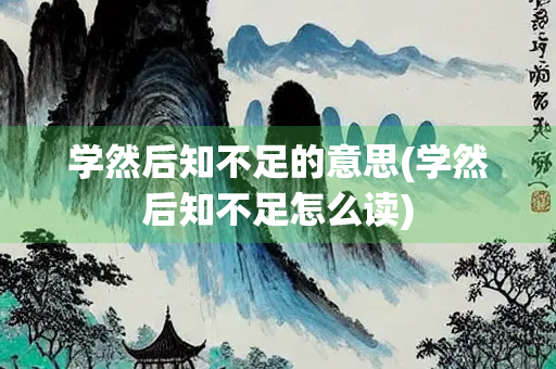 学然后知不足的意思(学然后知不足怎么读)