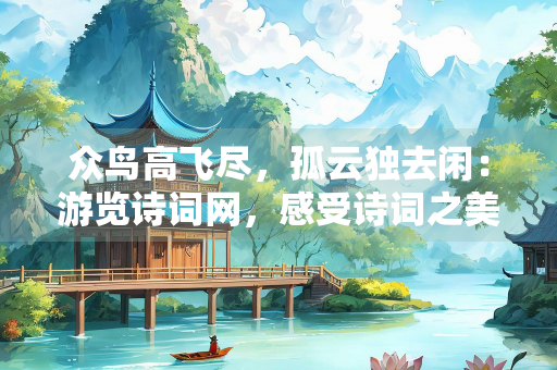 众鸟高飞尽，孤云独去闲：游览诗词网，感受诗词之美