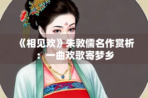 《相见欢》朱敦儒名作赏析：一曲欢歌寄梦乡