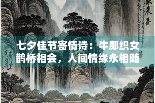 七夕佳节寄情诗：牛郎织女鹊桥相会，人间情缘永相随