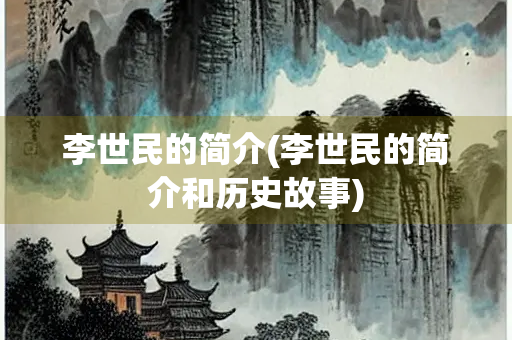李世民的简介(李世民的简介和历史故事)