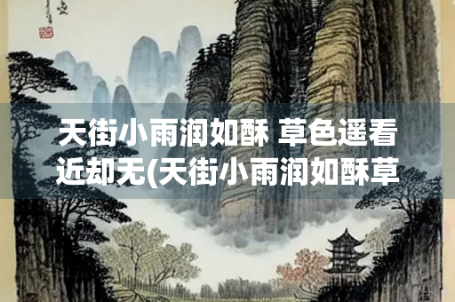 天街小雨润如酥 草色遥看近却无(天街小雨润如酥草色遥看近却无 新闻)